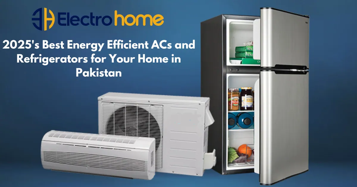 2025's Best Energy Efficient ACs and Refrigerators for Your Home in Pakistan